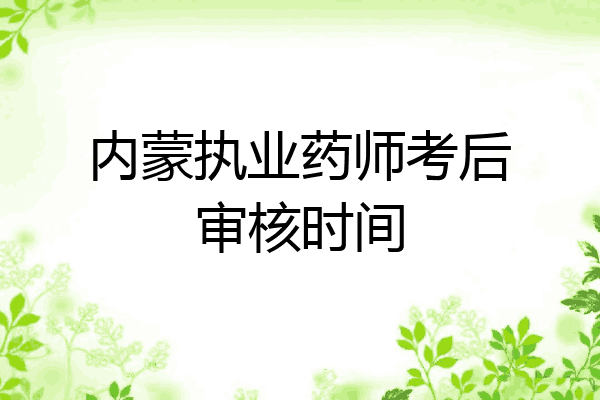 内蒙执业药师考后审核时间