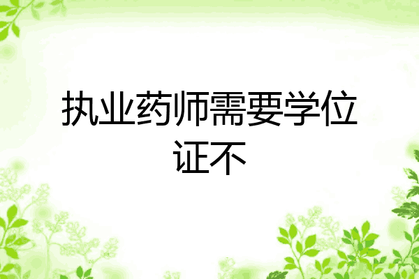 执业药师需要学位证不