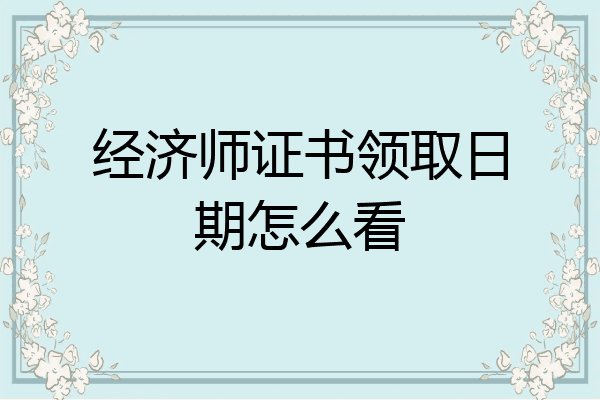 经济师证书领取日期怎么看
