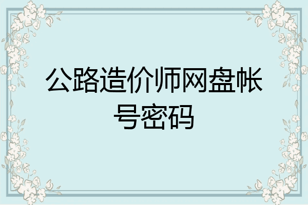 公路造价师网盘帐号密码