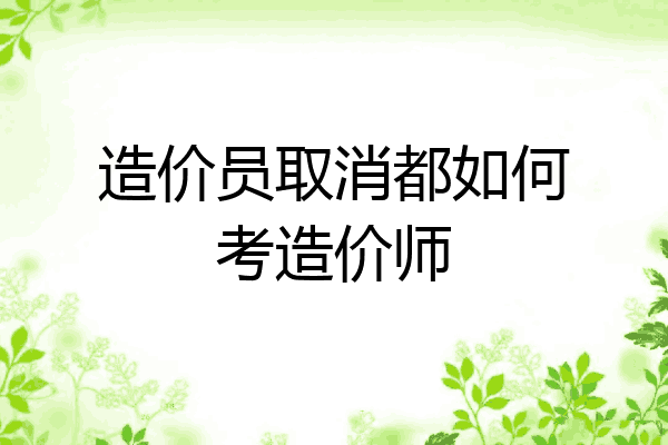 造价员取消都如何考造价师