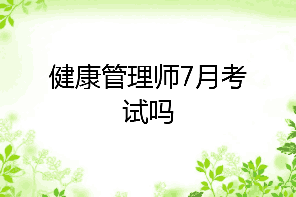 健康管理师7月考试吗