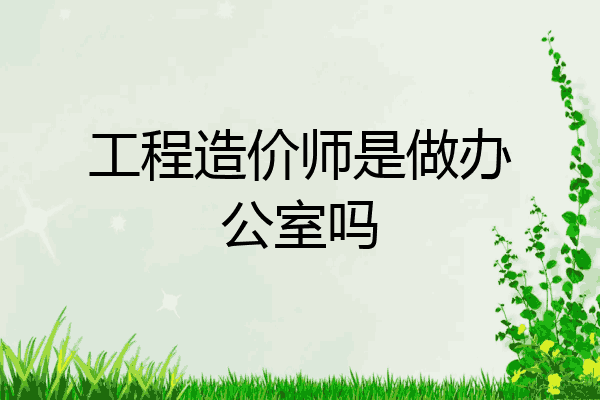 工程造价师是做办公室吗