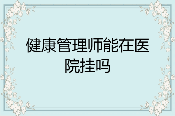 健康管理师能在医院挂吗