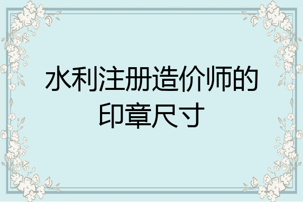 水利注册造价师的印章尺寸
