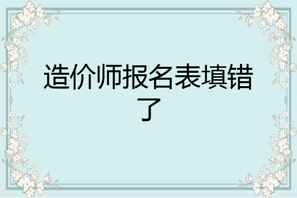 造价师报名表填错了