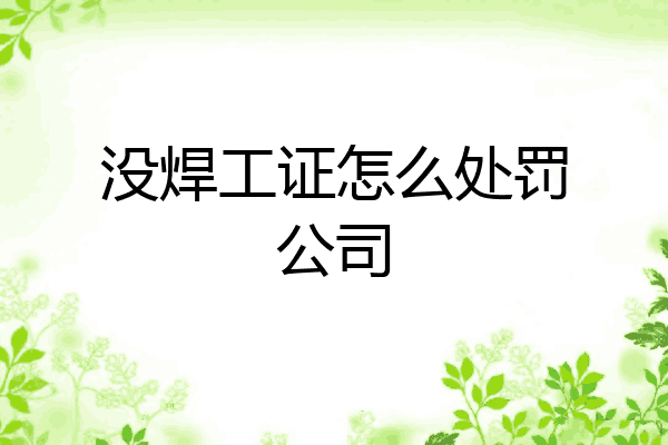 没焊工证怎么处罚公司