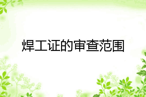 焊工证的审查范围