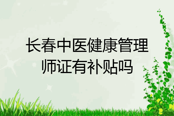长春中医健康管理师证有补贴吗