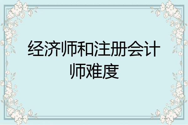 经济师和注册会计师难度
