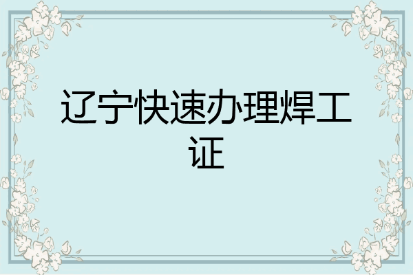 辽宁快速办理焊工证
