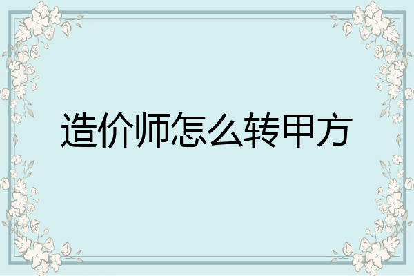 造价师怎么转甲方