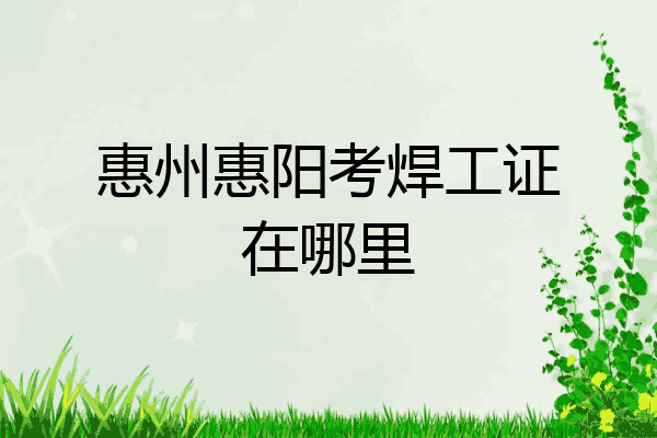 惠州惠阳考焊工证在哪里