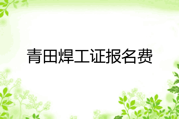 青田焊工证报名费