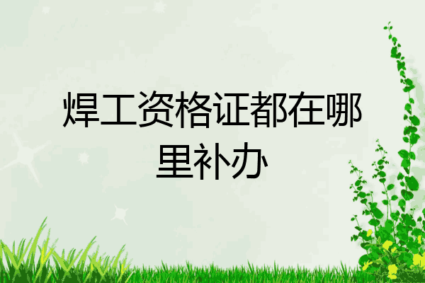 焊工资格证都在哪里补办