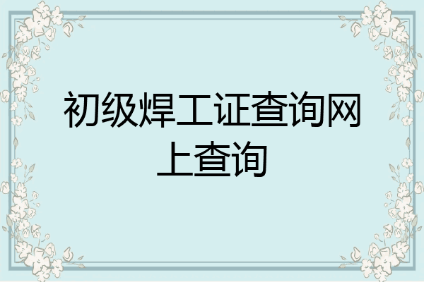 初级焊工证查询网上查询