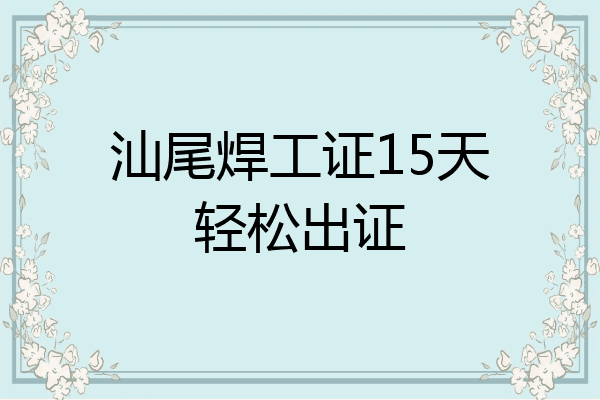汕尾焊工证15天轻松出证