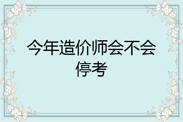 今年造价师会不会停考