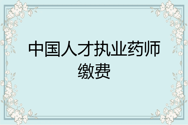 中国人才执业药师缴费