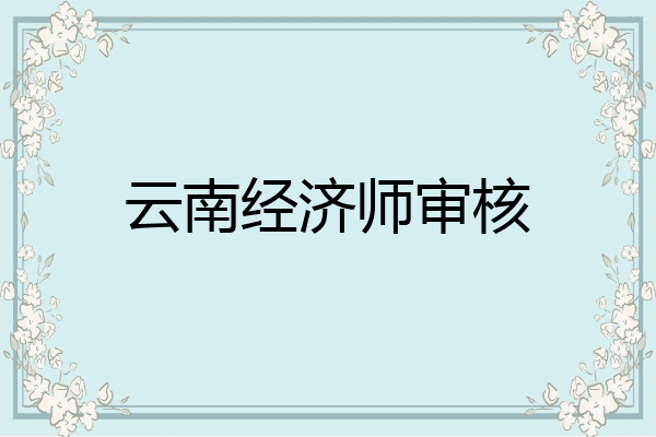 云南经济师审核