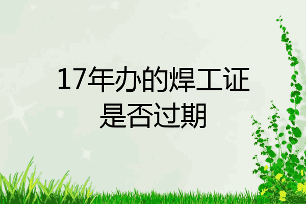 17年办的焊工证是否过期