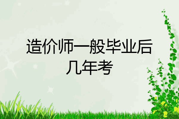造价师一般毕业后几年考