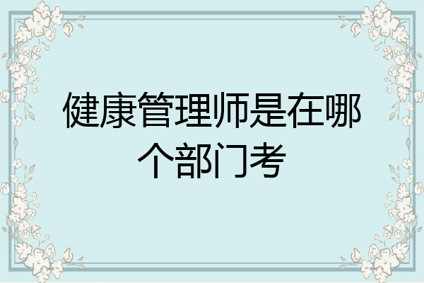 健康管理师是在哪个部门考