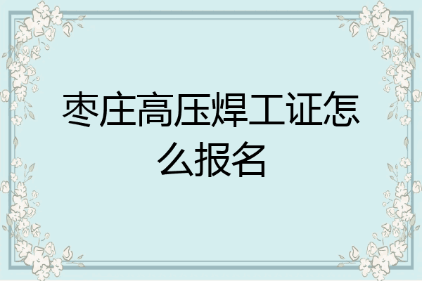 枣庄高压焊工证怎么报名