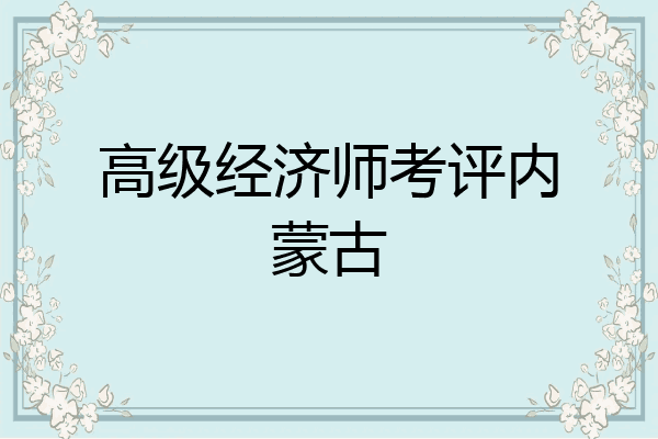 高级经济师考评内蒙古
