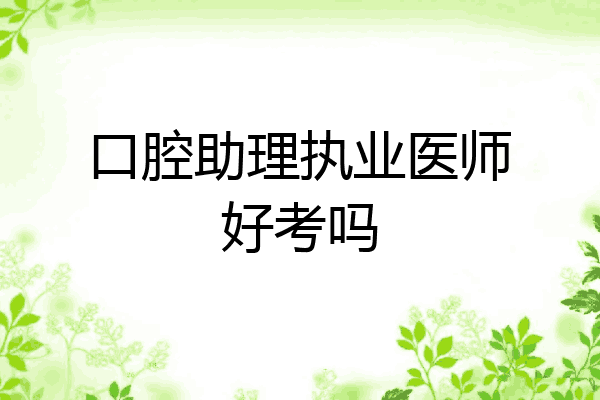 口腔助理执业医师好考吗