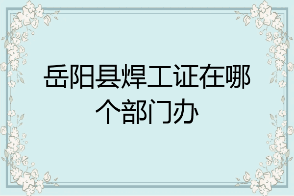 岳阳县焊工证在哪个部门办