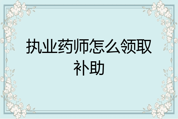 执业药师怎么领取补助