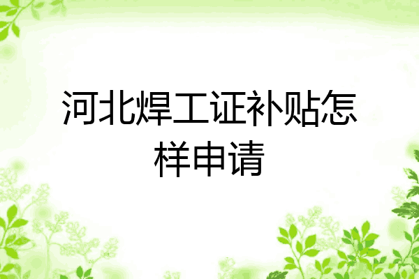 河北焊工证补贴怎样申请