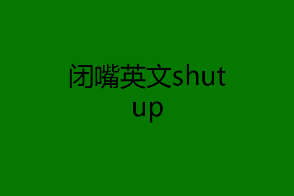 闭嘴英文shutup