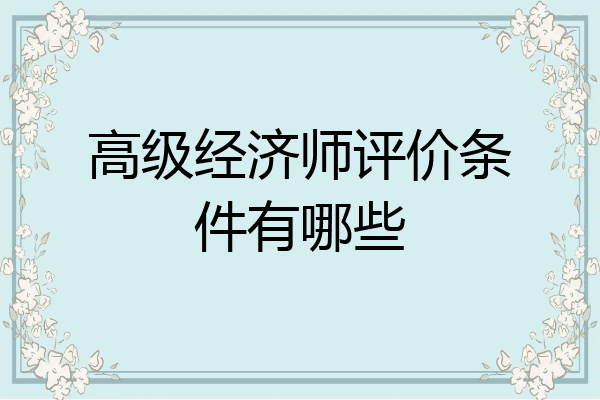 高级经济师评价条件有哪些