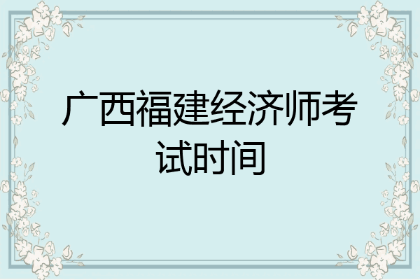 广西福建经济师考试时间