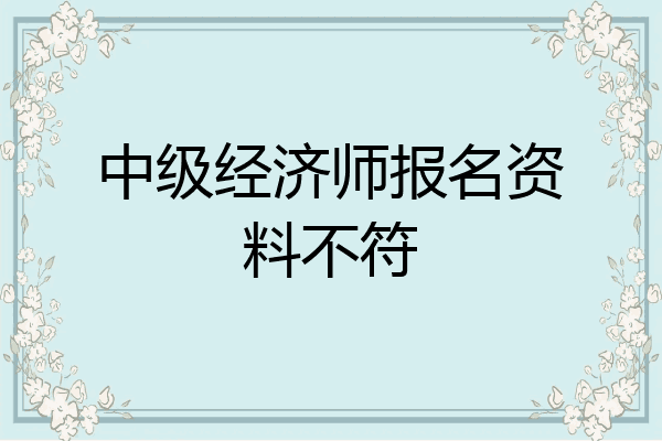 中级经济师报名资料不符
