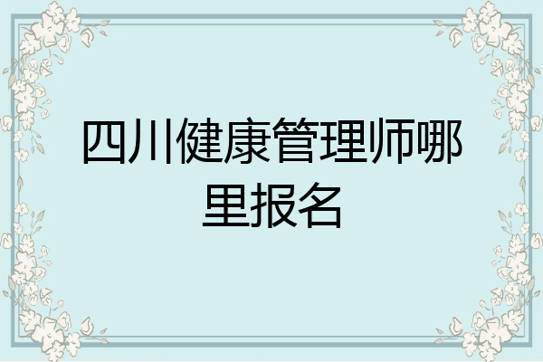 四川健康管理师哪里报名
