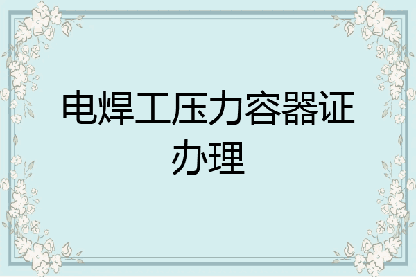 电焊工压力容器证办理
