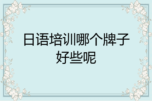 日语培训哪个牌子好些呢