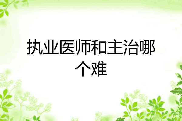 执业医师和主治哪个难