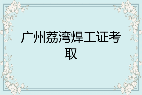 广州荔湾焊工证考取