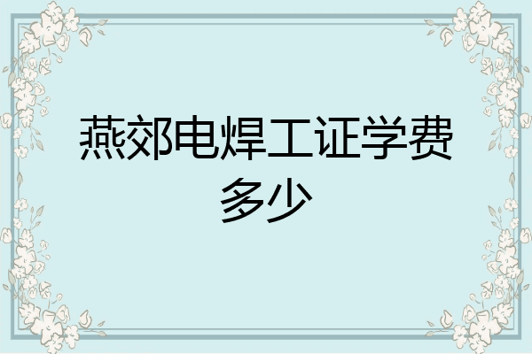 燕郊电焊工证学费多少