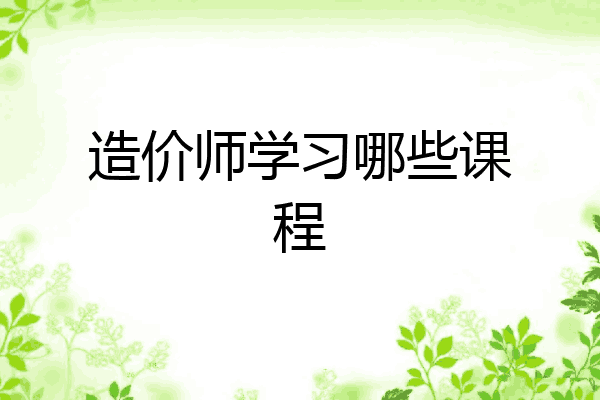 造价师学习哪些课程
