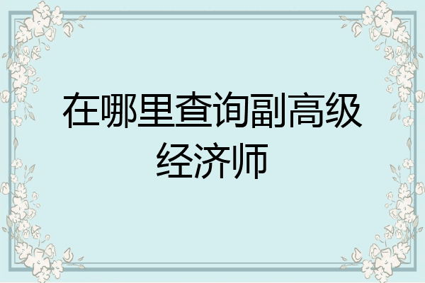 在哪里查询副高级经济师