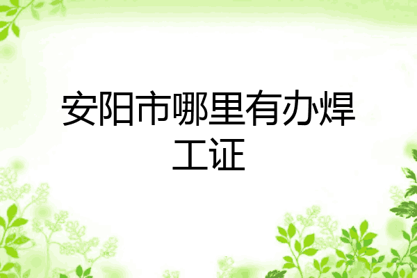 安阳市哪里有办焊工证