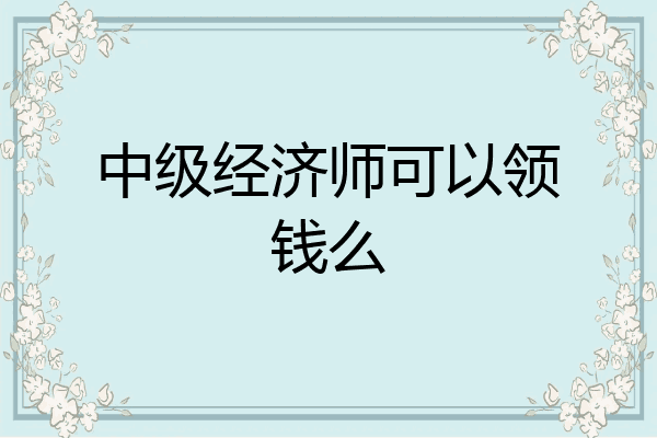 中级经济师可以领钱么
