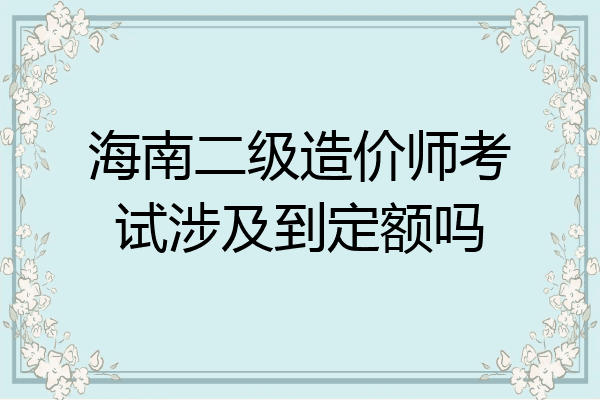 海南二级造价师考试涉及到定额吗