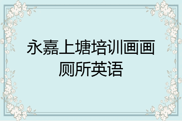 永嘉上塘培训画画厕所英语