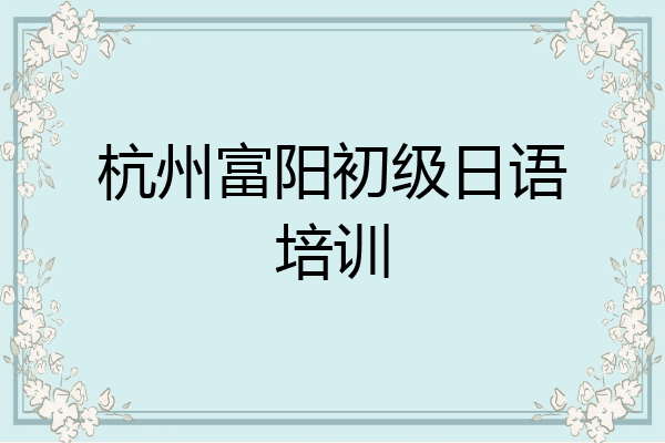 杭州富阳初级日语培训